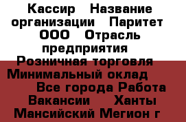 Кассир › Название организации ­ Паритет, ООО › Отрасль предприятия ­ Розничная торговля › Минимальный оклад ­ 20 000 - Все города Работа » Вакансии   . Ханты-Мансийский,Мегион г.